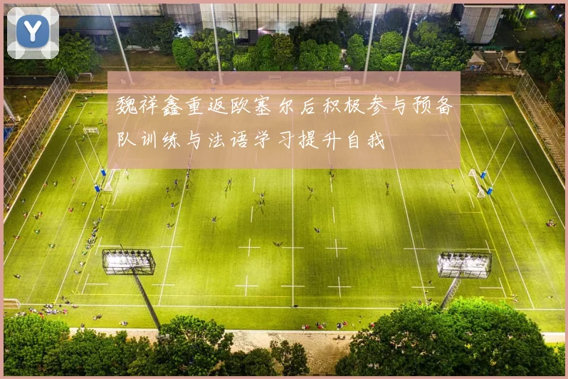 魏祥鑫重返欧塞尔后积极参与预备队训练与法语学习提升自我
