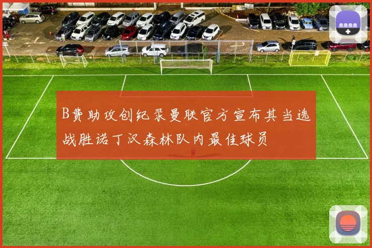 B费助攻创纪录曼联官方宣布其当选战胜诺丁汉森林队内最佳球员