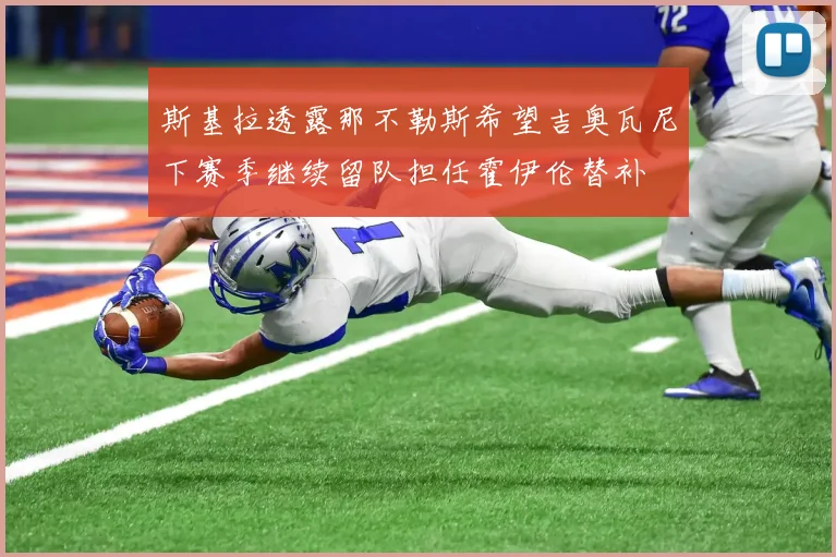 斯基拉透露那不勒斯希望吉奥瓦尼下赛季继续留队担任霍伊伦替补