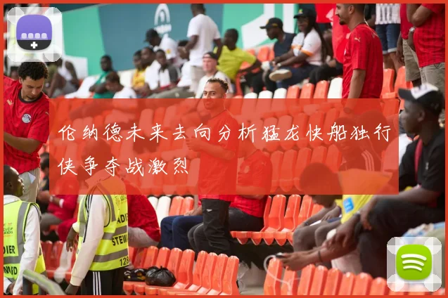 伦纳德未来去向分析猛龙快船独行侠争夺战激烈