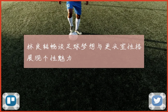 林良铭畅谈足球梦想与更衣室性格展现个性魅力