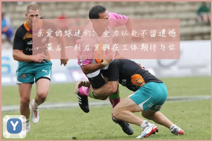 亲爱的球迷们：全力以赴不留遗憾，最后一科后京狮在工体期待与你相聚