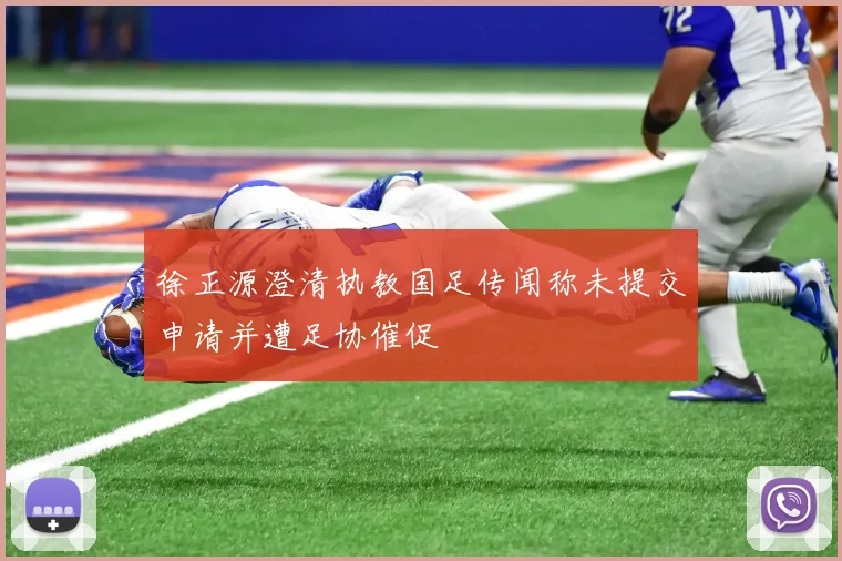 徐正源澄清执教国足传闻称未提交申请并遭足协催促