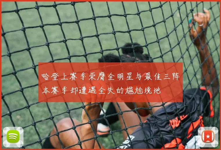 哈登上赛季荣膺全明星与最佳三阵本赛季却遭遇全失的尴尬境地