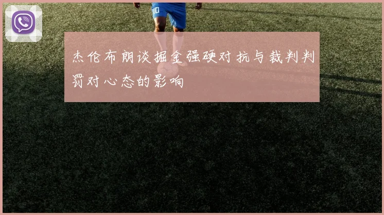 杰伦布朗谈掘金强硬对抗与裁判判罚对心态的影响