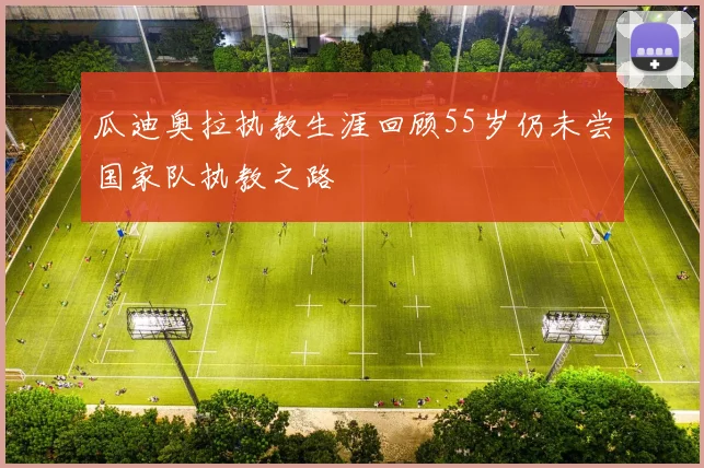 瓜迪奥拉执教生涯回顾55岁仍未尝国家队执教之路