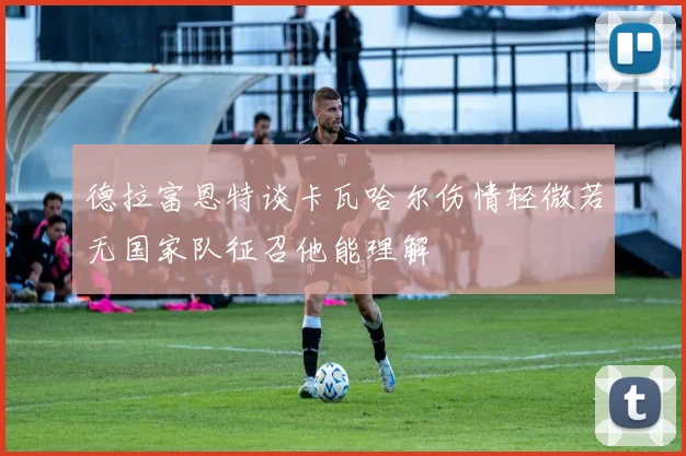 德拉富恩特谈卡瓦哈尔伤情轻微若无国家队征召他能理解